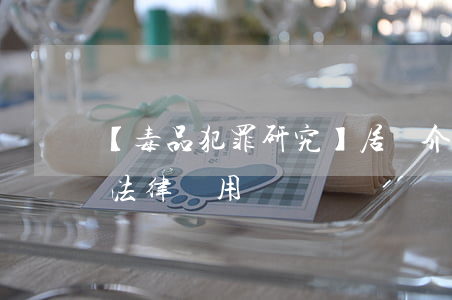 【毒品犯罪研究】居間介紹、代購毒品的法律適用問題